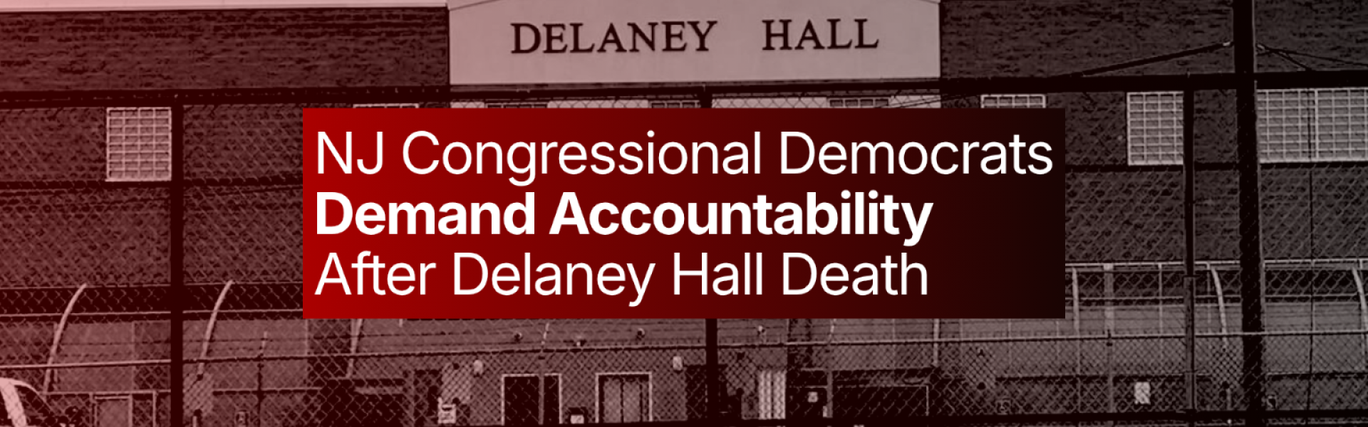  New Jersey Congressional Democrats Lead Letter to DHS Demanding Accountability for Medical Neglect, Deaths Connected to Delaney Hall